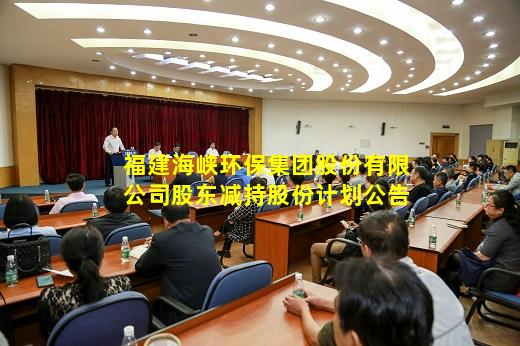 kaiyun官方网站-福建海峡环保集团股份有限公司股东减持股份计划公告
